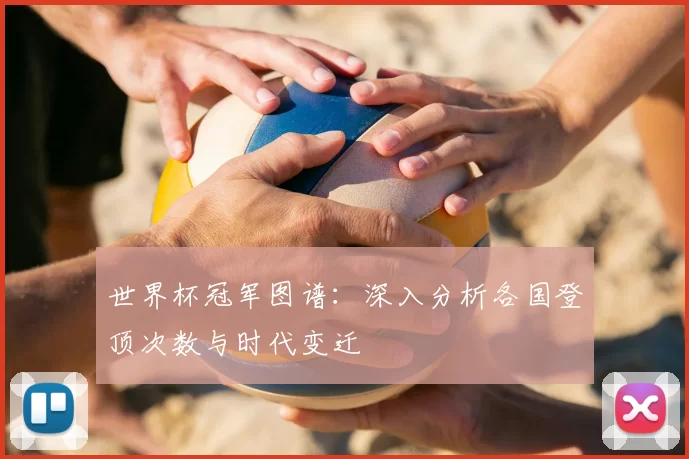 世界杯冠军图谱：深入分析各国登顶次数与时代变迁