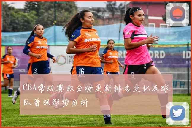 CBA常规赛积分榜更新排名变化及球队晋级形势分析