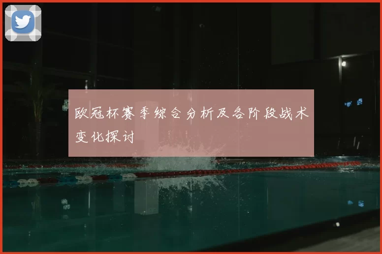 欧冠杯赛季综合分析及各阶段战术变化探讨