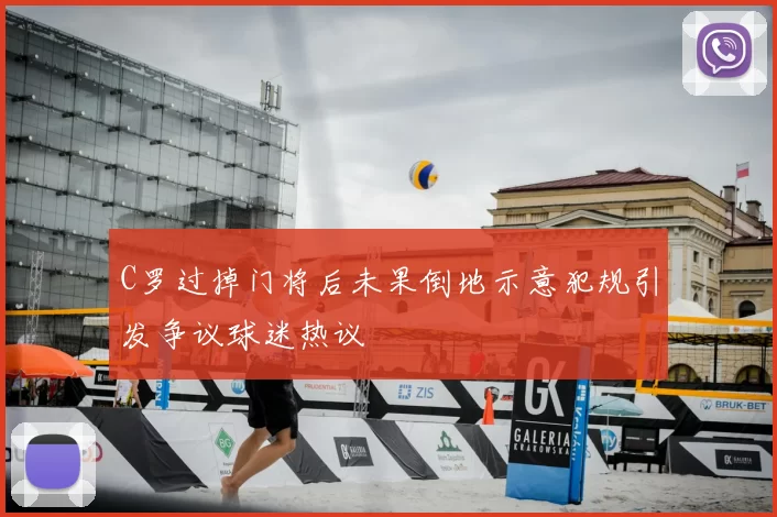 C罗过掉门将后未果倒地示意犯规引发争议球迷热议