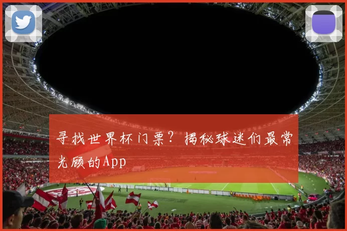 寻找世界杯门票？揭秘球迷们最常光顾的App