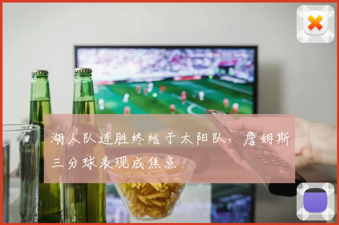 湖人队连胜终结于太阳队,詹姆斯三分球表现成焦点