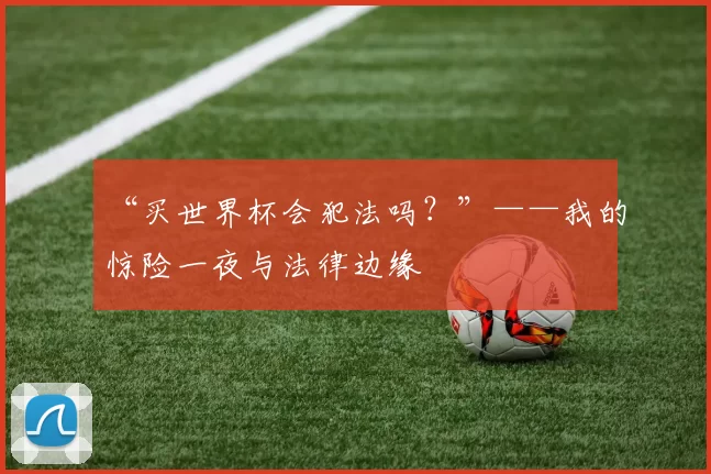 “买世界杯会犯法吗？”——我的惊险一夜与法律边缘