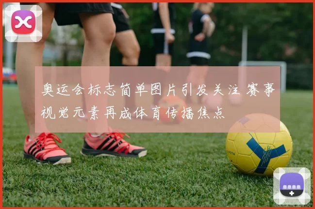 奥运会标志简单图片引发关注 赛事视觉元素再成体育传播焦点