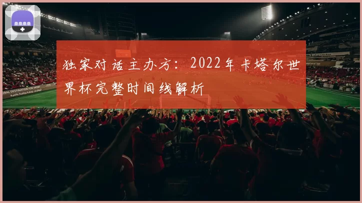 独家对话主办方:2022年卡塔尔世界杯完整时间线解析