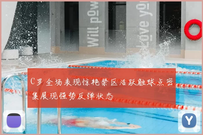 C罗全场表现惊艳禁区活跃触球点密集展现强势反弹状态