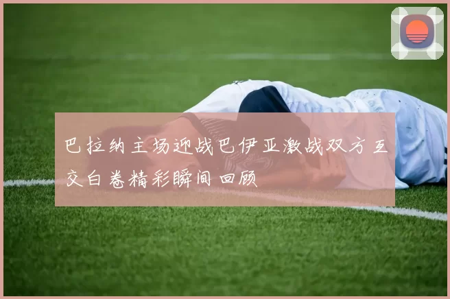 巴拉纳主场迎战巴伊亚激战双方互交白卷精彩瞬间回顾