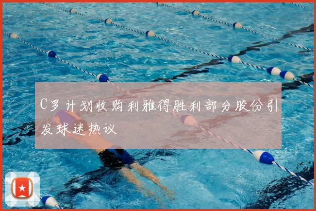 C罗计划收购利雅得胜利部分股份引发球迷热议