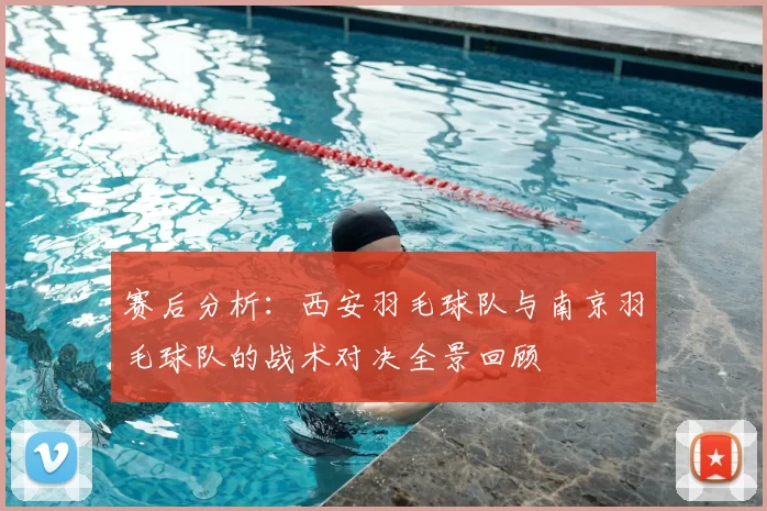 赛后分析：西安羽毛球队与南京羽毛球队的战术对决全景回顾