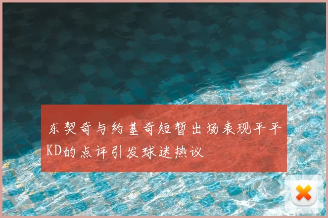 东契奇与约基奇短暂出场表现平平KD的点评引发球迷热议