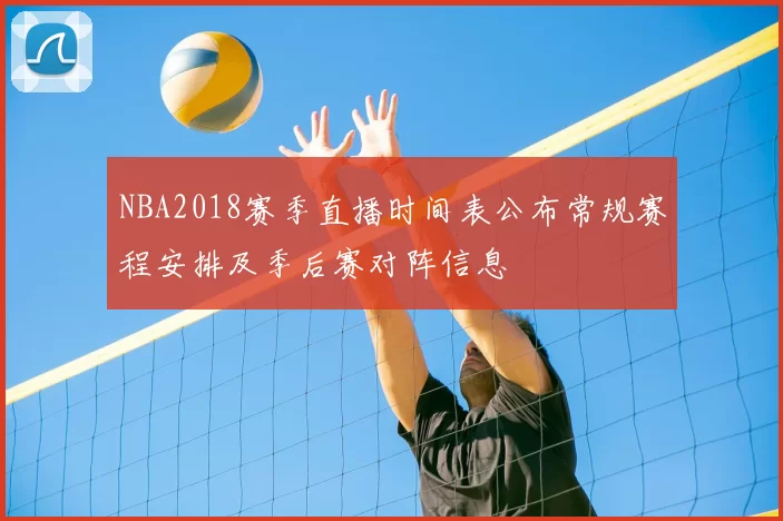 NBA2018赛季直播时间表公布常规赛程安排及季后赛对阵信息