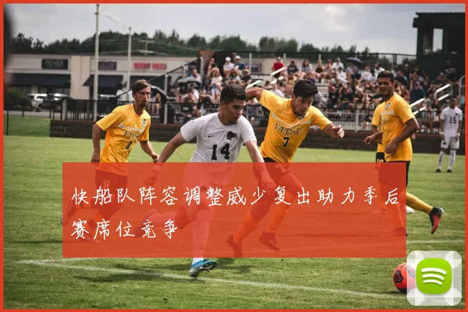 快船队阵容调整威少复出助力季后赛席位竞争