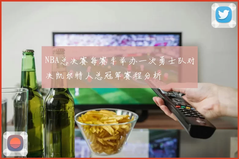 NBA总决赛每赛季举办一次勇士队对决凯尔特人总冠军赛程分析
