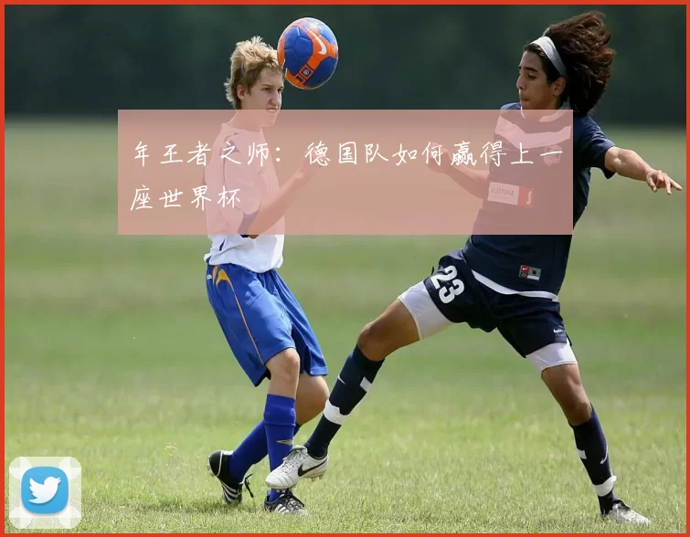 年王者之师:德国队如何赢得上一座世界杯
