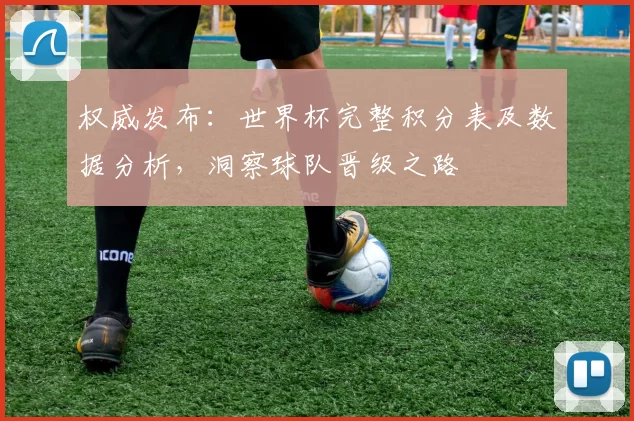 权威发布：世界杯完整积分表及数据分析，洞察球队晋级之路